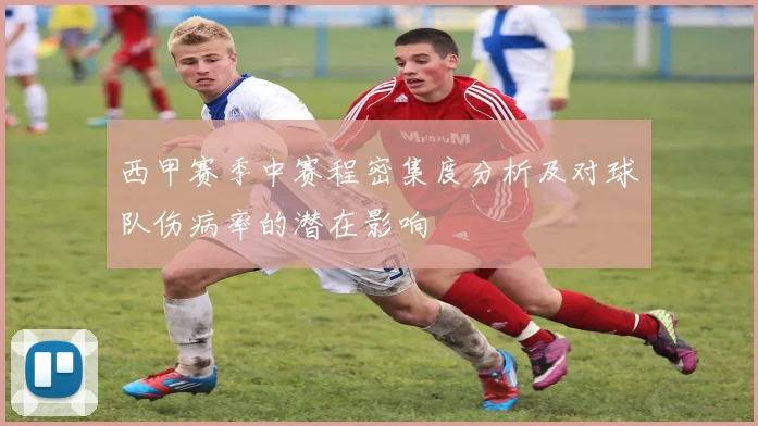 西甲赛季中赛程密集度分析及对球队伤病率的潜在影响
