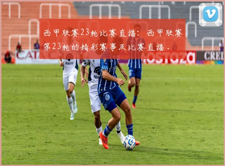 西甲联赛23轮比赛直播:西甲联赛第23轮的精彩赛事及比赛直播 .