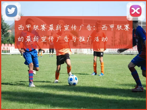 西甲联赛最新宣传广告：西甲联赛的最新宣传广告与推广活动