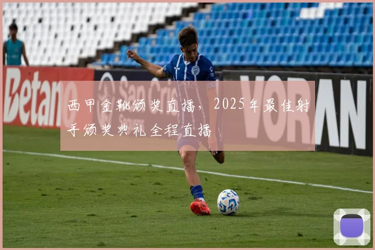 西甲金靴颁奖直播,2025年最佳射手颁奖典礼全程直播