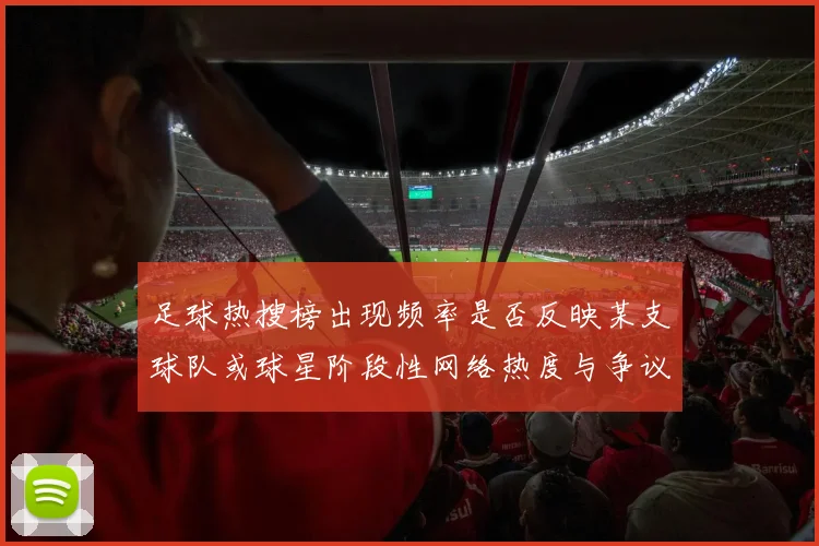 足球热搜榜出现频率是否反映某支球队或球星阶段性网络热度与争议话题