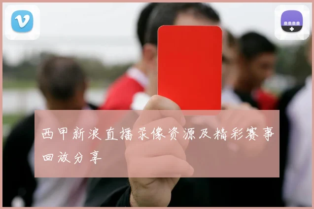 西甲新浪直播录像资源及精彩赛事回放分享